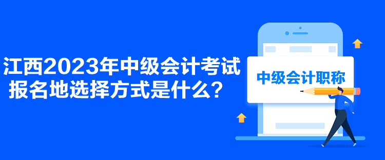 江西2023年中級會計考試報名地選擇方式是什么？