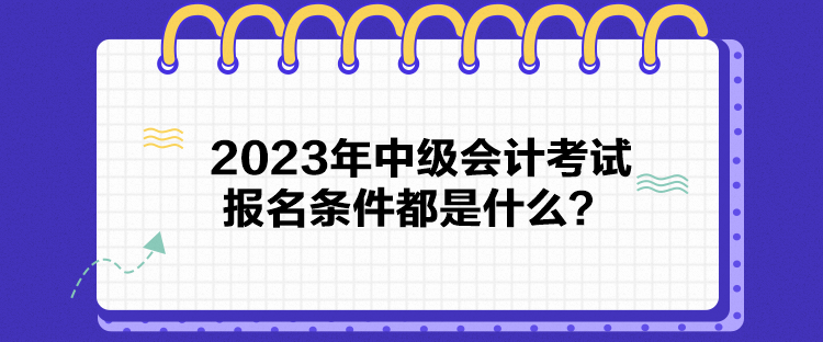 2023年中級會計考試報名條件都是什么？