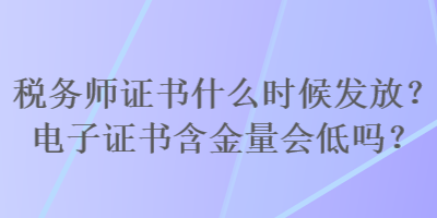 稅務師證書什么時候發(fā)放？電子證書含金量會低嗎？