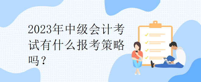 2023年中級會計考試有什么報考策略嗎？