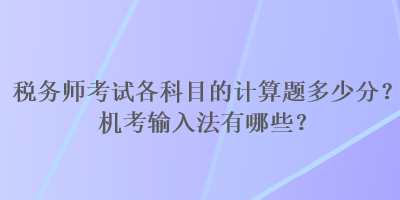 稅務(wù)師考試各科目的計(jì)算題多少分？機(jī)考輸入法有哪些？