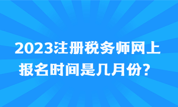 2023注冊(cè)稅務(wù)師網(wǎng)上報(bào)名時(shí)間是幾月份？
