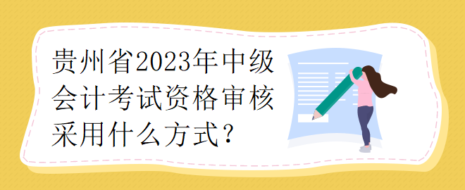 貴州省2023年中級會計考試資格審核采用什么方式？