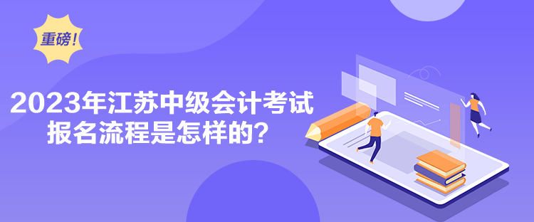 2023年江蘇中級(jí)會(huì)計(jì)考試報(bào)名流程是怎樣的？