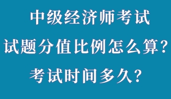 中級(jí)經(jīng)濟(jì)師考試試題分值比例怎么算？考試時(shí)間多久？