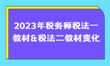 2023年稅務(wù)師稅法一教材&稅務(wù)師稅法二教材變化