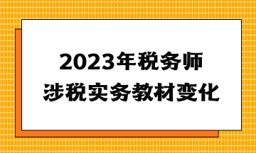 2023年稅務(wù)師涉稅實務(wù)教材變化