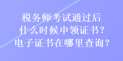 稅務(wù)師考試通過后什么時(shí)候申領(lǐng)證書？電子證書在哪里查詢？