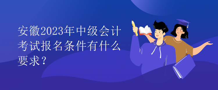安徽2023年中級會計考試報名條件有什么要求？
