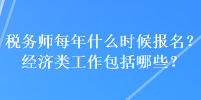 稅務(wù)師每年什么時(shí)候報(bào)名？經(jīng)濟(jì)類工作包括哪些？