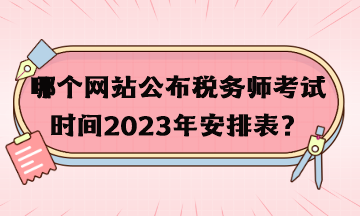 哪個(gè)網(wǎng)站公布稅務(wù)師考試時(shí)間2023年安排表？