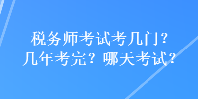 稅務(wù)師考試考幾門(mén)？幾年考完？哪天考試？