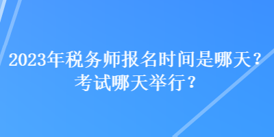 2023年稅務(wù)師報名時間是哪天？考試哪天舉行？
