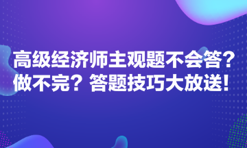 高級(jí)經(jīng)濟(jì)師主觀題不會(huì)答？做不完？答題技巧大放送！