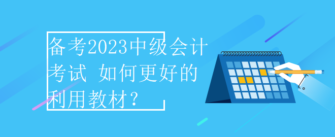 備考2023中級(jí)會(huì)計(jì)考試 如何更好的利用教材？
