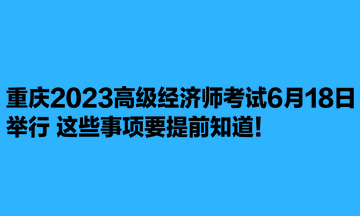 重慶2023高級經濟師考試6月18日舉行 這些事項要提前知道！