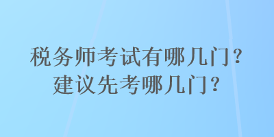 稅務(wù)師考試有哪幾門？建議先考哪幾門？