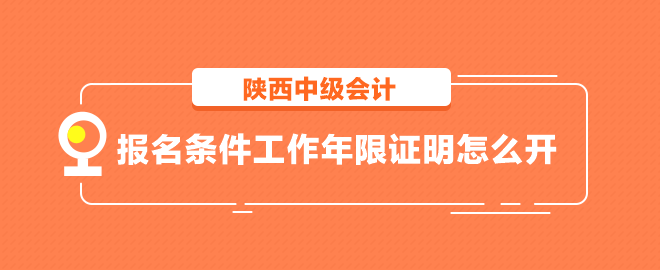 陜西中級會計報名條件工作年限證明怎么開？