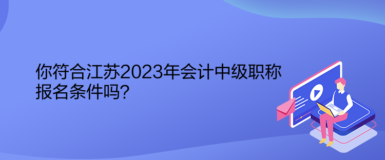 你符合江蘇2023年會(huì)計(jì)中級(jí)職稱報(bào)名條件嗎？