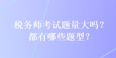 稅務師考試題量大嗎？都有哪些題型？