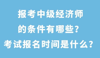 報(bào)考中級經(jīng)濟(jì)師的條件有哪些？考試報(bào)名時(shí)間是什么？