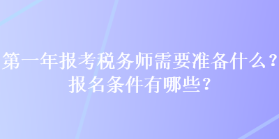 第一年報(bào)考稅務(wù)師需要準(zhǔn)備什么？報(bào)名條件有哪些？