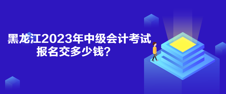 黑龍江2023年中級(jí)會(huì)計(jì)考試報(bào)名交多少錢？