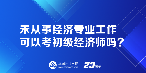 未從事經(jīng)濟專業(yè)工作可以考初級經(jīng)濟師嗎？