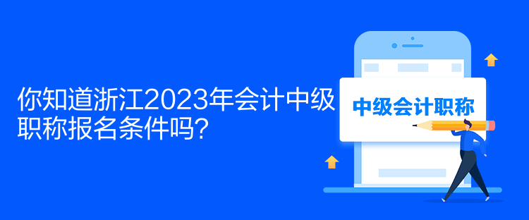 你知道浙江2023年會計(jì)中級職稱報(bào)名條件嗎？