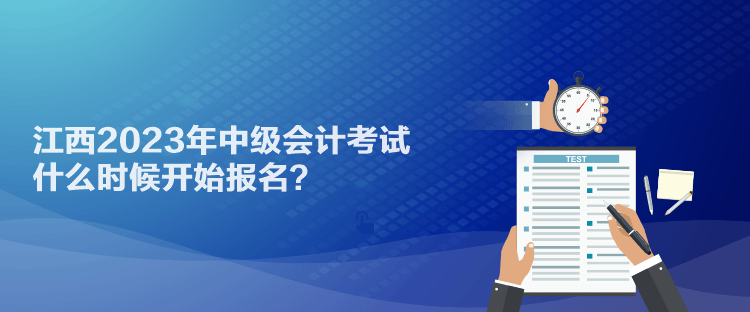 江西2023年中級(jí)會(huì)計(jì)考試什么時(shí)候開始報(bào)名？
