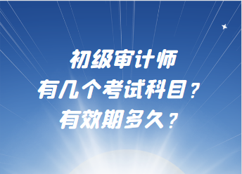 初級審計師有幾個考試科目？有效期多久？