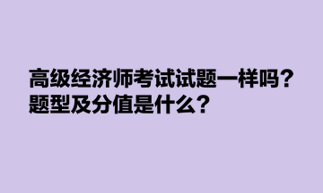 高級經(jīng)濟師考試試題一樣嗎？題型及分值是什么？