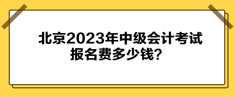北京2023年中級會計(jì)考試報(bào)名費(fèi)多少錢？