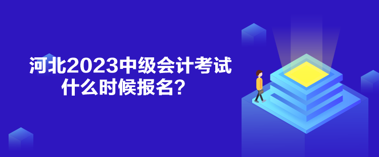 河北2023中級會計考試什么時候報名？