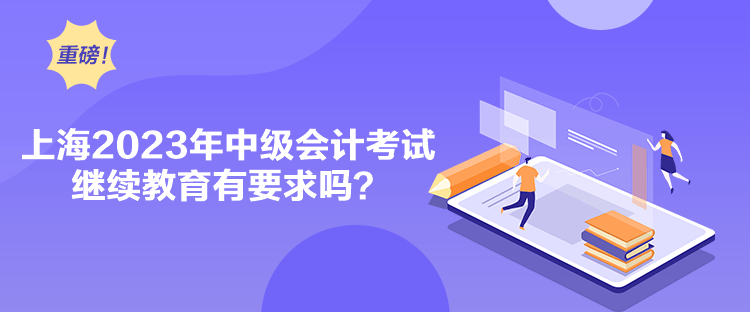 上海2023年中級(jí)會(huì)計(jì)考試?yán)^續(xù)教育有要求嗎？