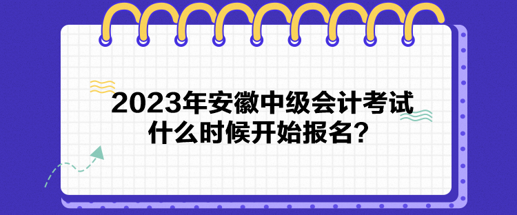 2023年安徽中級會計考試什么時候開始報名？