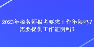 2023年稅務(wù)師報(bào)考要求工作年限嗎？需要提供工作證明嗎？