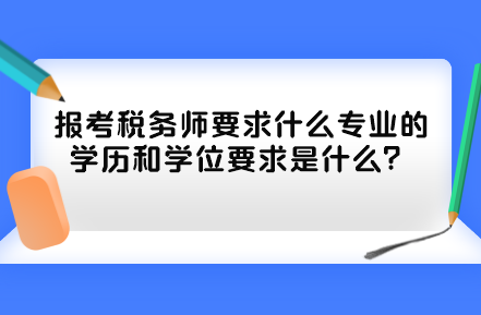 報(bào)考稅務(wù)師要求什么專業(yè)的學(xué)歷和學(xué)位要求是什么？