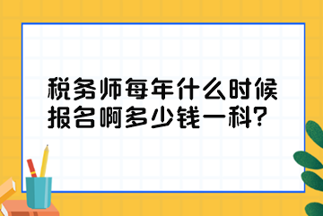 稅務(wù)師每年什么時(shí)候報(bào)名啊多少錢一科？