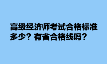 高級經(jīng)濟(jì)師考試合格標(biāo)準(zhǔn)多少？有省合格線嗎？