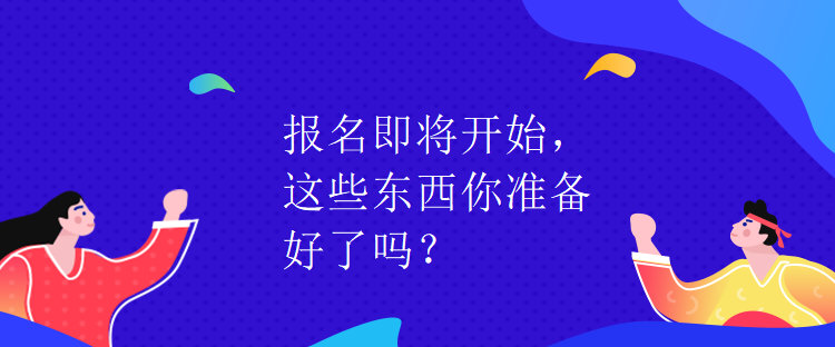 報(bào)名即將開(kāi)始，這些東西你準(zhǔn)備好了嗎？