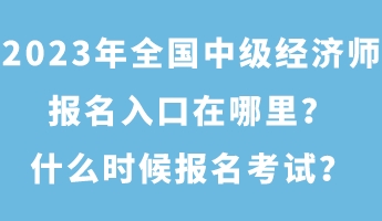 2023年全國(guó)中級(jí)經(jīng)濟(jì)師報(bào)名入口在哪里？什么時(shí)候報(bào)名考試？