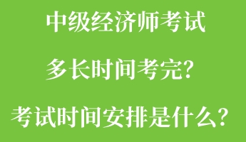 中級經(jīng)濟(jì)師考試多長時間考完？考試時間安排是什么？