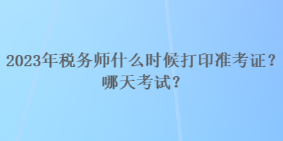 2023年稅務(wù)師什么時候打印準(zhǔn)考證？哪天考試？