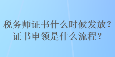 稅務(wù)師證書什么時(shí)候發(fā)放？證書申領(lǐng)是什么流程？