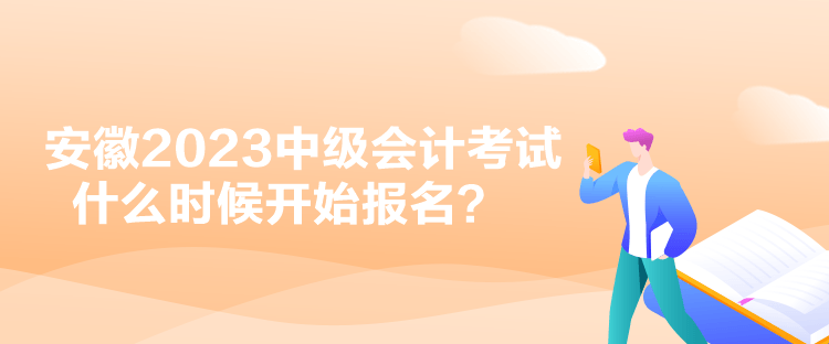 安徽2023中級(jí)會(huì)計(jì)考試什么時(shí)候開始報(bào)名？