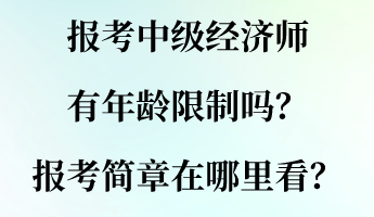 報(bào)考中級(jí)經(jīng)濟(jì)師有年齡限制嗎？報(bào)考簡章在哪里看？