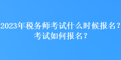 2023年稅務師考試什么時候報名？考試如何報名？