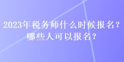 2023年稅務師什么時候報名？哪些人可以報名？
