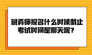 稅務(wù)師報(bào)名什么時(shí)候截止考試時(shí)間是哪天呢？